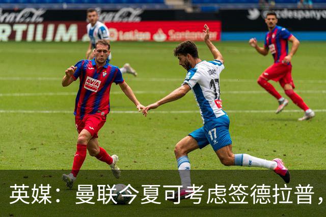 英媒：曼联今夏可考虑签德拉普，但遭曼联球迷普遍反对