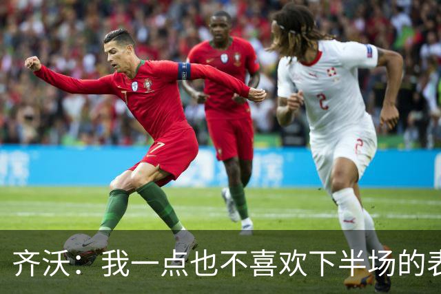 齐沃：我一点也不喜欢下半场的表现；尤文这赛季会很有竞争力